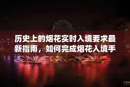 烟花实时入境指南,历史要求与入境手续详解