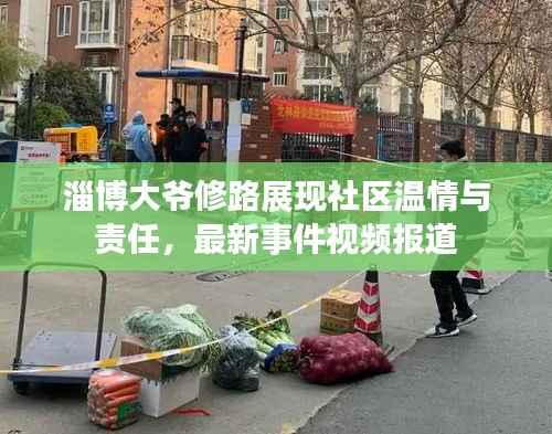 淄博大爷修路展现社区温情与责任,最新事件视频报道