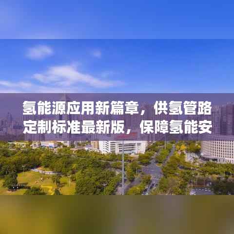 氢能源应用新篇章,供氢管路定制标准最新版,保障氢能安全高效利用