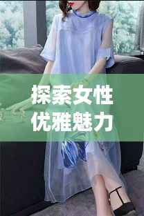 探索女性优雅魅力，百度带你领略美丽风采