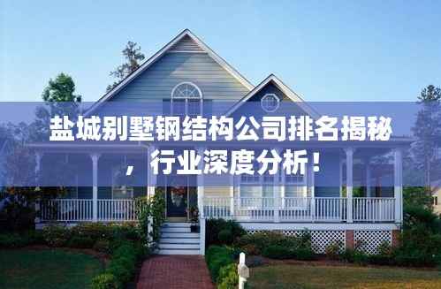 盐城别墅钢结构公司排名揭秘，行业深度分析！